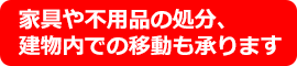 家具や不用品の処分、建物内の移動も承ります